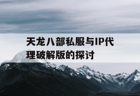 天龙八部私服与IP代理破解版的探讨