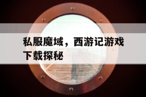 私服魔域，西游记游戏下载探秘