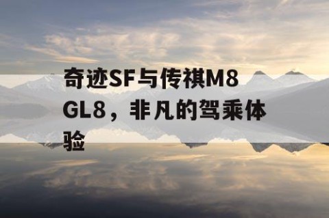 奇迹SF与传祺M8 GL8，非凡的驾乘体验