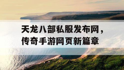 天龙八部私服发布网，传奇手游网页新篇章
