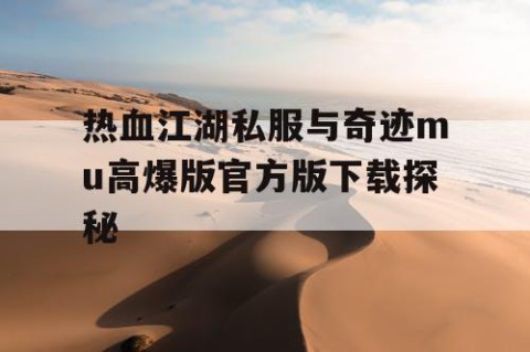 热血江湖私服与奇迹mu高爆版官方版下载探秘