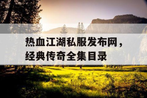 热血江湖私服发布网，经典传奇全集目录