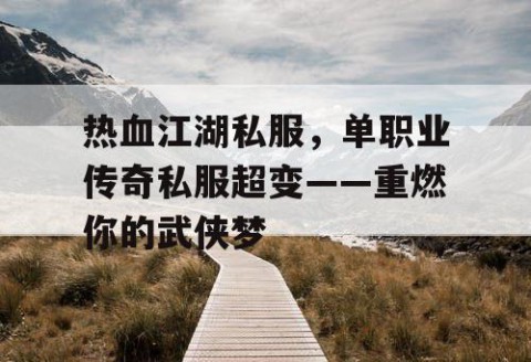 热血江湖私服，单职业传奇私服超变——重燃你的武侠梦