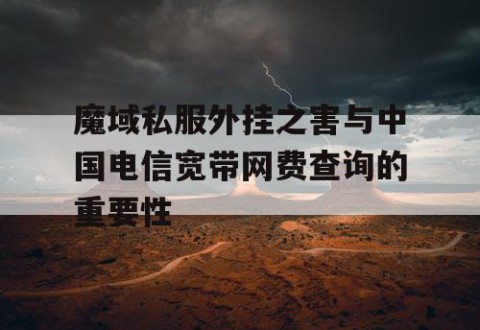 魔域私服外挂之害与中国电信宽带网费查询的重要性
