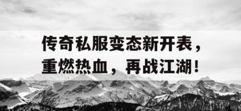 传奇私服变态新开表，重燃热血，再战江湖！