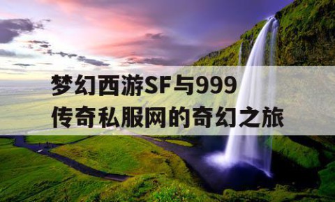 梦幻西游SF与999传奇私服网的奇幻之旅