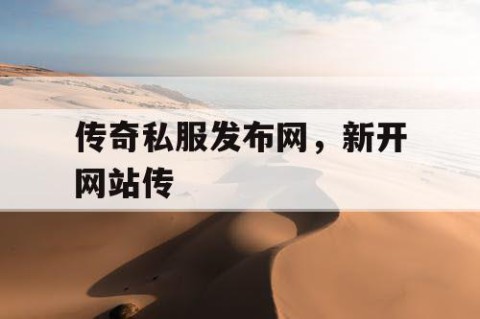 传奇私服发布网，新开网站传