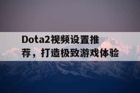 Dota2视频设置推荐，打造极致游戏体验
