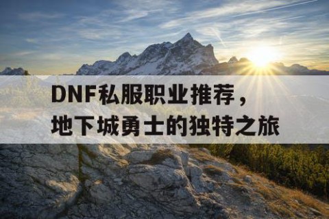 DNF私服职业推荐，地下城勇士的独特之旅
