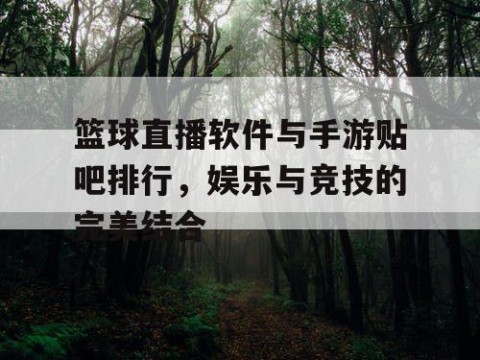 篮球直播软件与手游贴吧排行,娱乐与竞技的完美结合