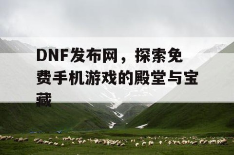 DNF发布网，探索免费手机游戏的殿堂与宝藏