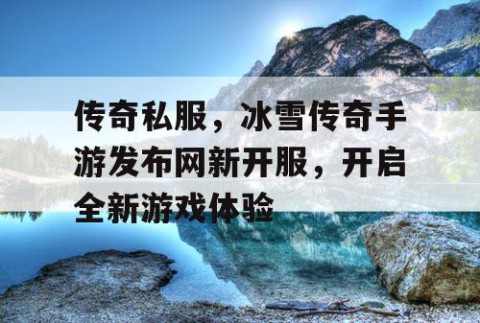 传奇私服，冰雪传奇手游发布网新开服，开启全新游戏体验
