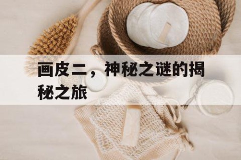 画皮二，神秘之谜的揭秘之旅