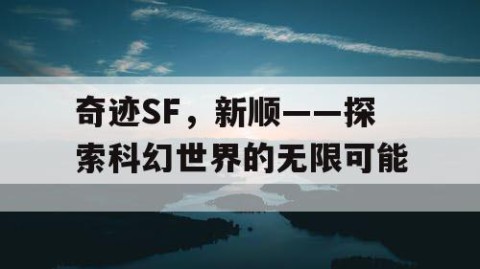 奇迹SF，新顺——探索科幻世界的无限可能
