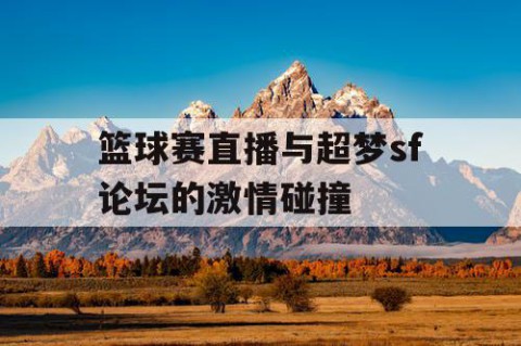 篮球赛直播与超梦sf论坛的激情碰撞
