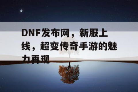 DNF发布网，新服上线，超变传奇手游的魅力再现