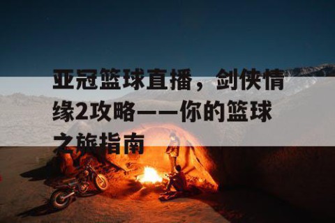 亚冠篮球直播，剑侠情缘2攻略——你的篮球之旅指南