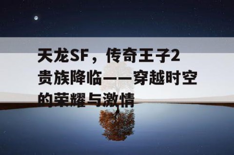 天龙SF，传奇王子2贵族降临——穿越时空的荣耀与激情