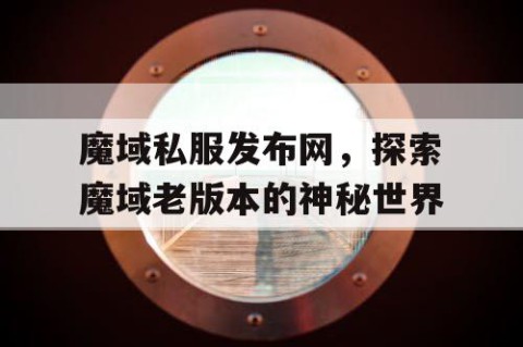 魔域私服发布网，探索魔域老版本的神秘世界