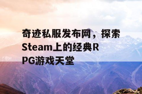 奇迹私服发布网，探索Steam上的经典RPG游戏天堂