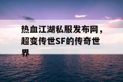 热血江湖私服发布网，超变传世SF的传奇世界