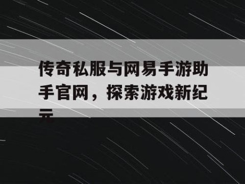 传奇私服与网易手游助手官网，探索游戏新纪元