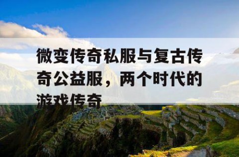 微变传奇私服与复古传奇公益服，两个时代的游戏传奇