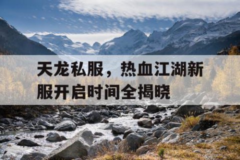 天龙私服，热血江湖新服开启时间全揭晓