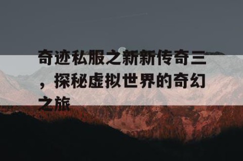 奇迹私服之新新传奇三，探秘虚拟世界的奇幻之旅