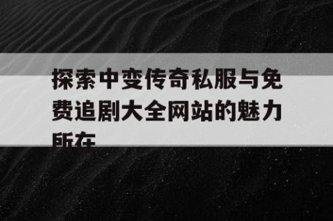 探索中变传奇私服与免费追剧大全网站的魅力所在