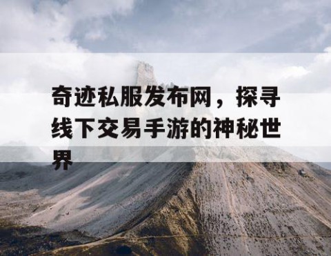 奇迹私服发布网，探寻线下交易手游的神秘世界
