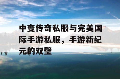 中变传奇私服与完美国际手游私服，手游新纪元的双璧