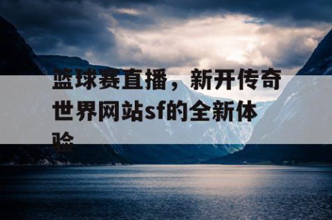 篮球赛直播,新开传奇世界网站sf的全新体验
