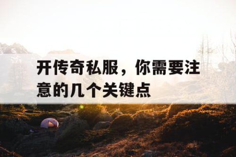 开传奇私服，你需要注意的几个关键点