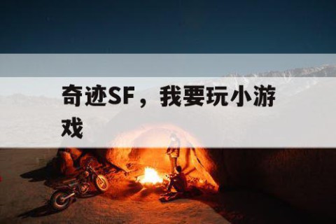 奇迹SF，我要玩小游戏