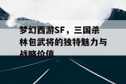 梦幻西游SF，三国杀林包武将的独特魅力与战略价值