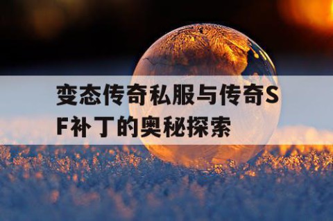 变态传奇私服与传奇SF补丁的奥秘探索