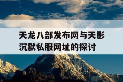 天龙八部发布网与天影沉默私服网址的探讨