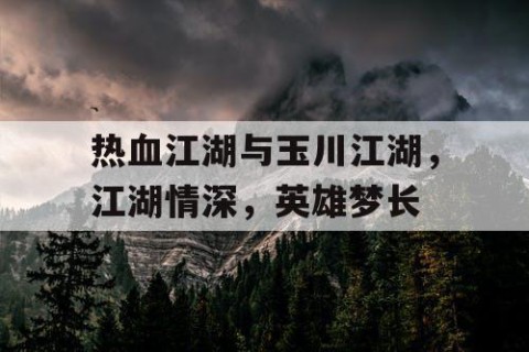 热血江湖与玉川江湖，江湖情深，英雄梦长