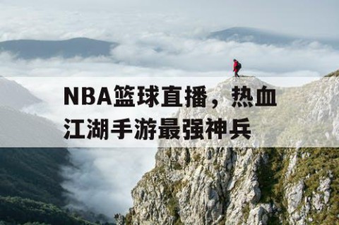 NBA篮球直播,热血江湖手游最强神兵