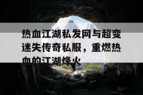 热血江湖私发网与超变迷失传奇私服，重燃热血的江湖烽火
