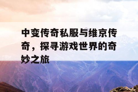 中变传奇私服与维京传奇，探寻游戏世界的奇妙之旅