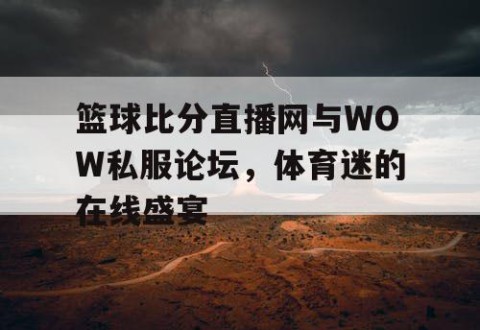 篮球比分直播网与WOW私服论坛，体育迷的在线盛宴