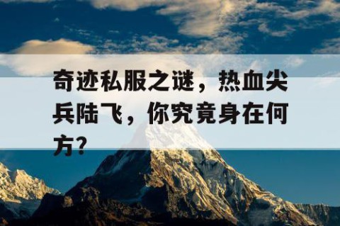 奇迹私服之谜，热血尖兵陆飞，你究竟身在何方？