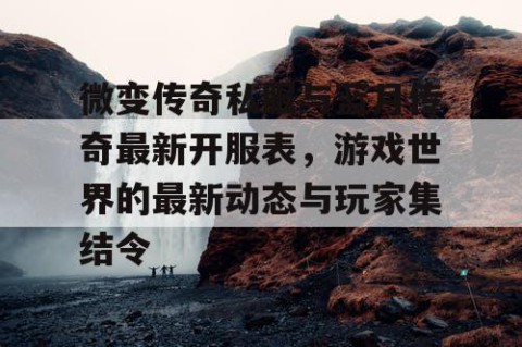 微变传奇私服与蓝月传奇最新开服表，游戏世界的最新动态与玩家集结令