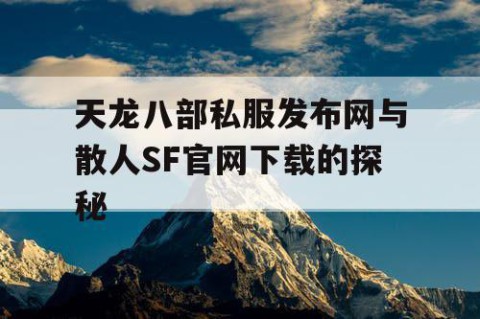 天龙八部私服发布网与散人SF官网下载的探秘