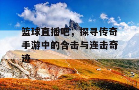 篮球直播吧，探寻传奇手游中的合击与连击奇迹