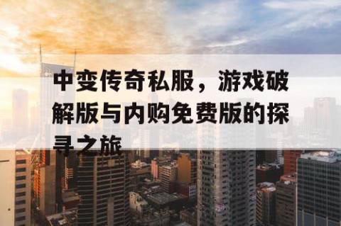 中变传奇私服，游戏破解版与内购免费版的探寻之旅