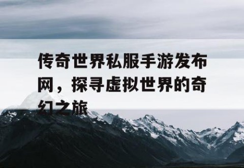 传奇世界私服手游发布网，探寻虚拟世界的奇幻之旅