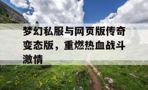 梦幻私服与网页版传奇变态版，重燃热血战斗激情